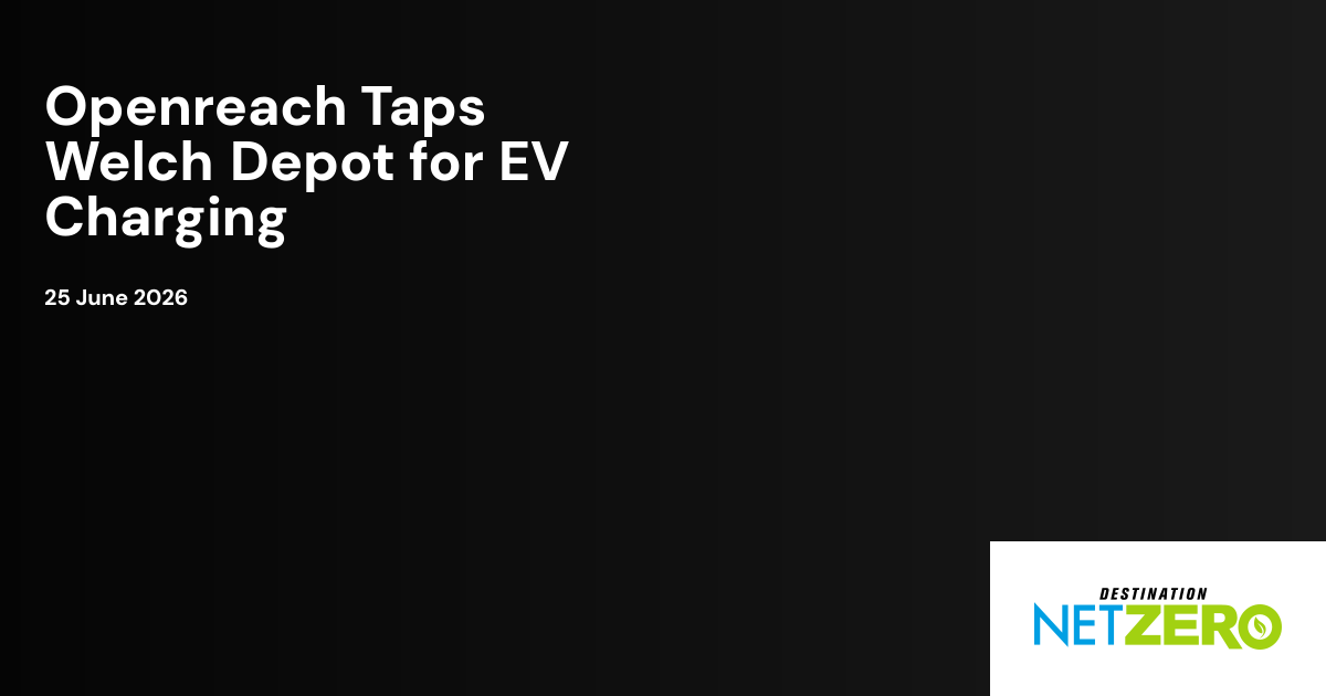 Openreach Taps Welch Depot for EV Charging | Destination Net Zero Magazine