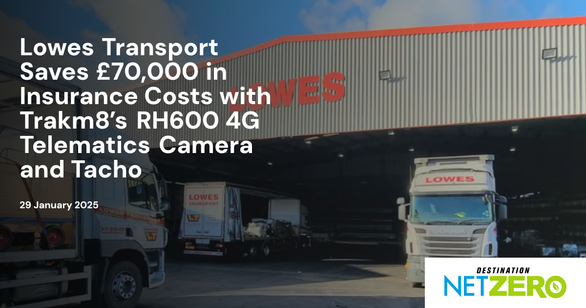 Lowes Transport Saves £70,000 in Insurance Costs with Trakm8’s RH600 4G ...